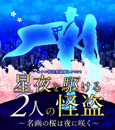 ホテル宿泊型謎解きイベント 星夜を駆ける2人の怪盗
〜名画の桜は夜に咲く～