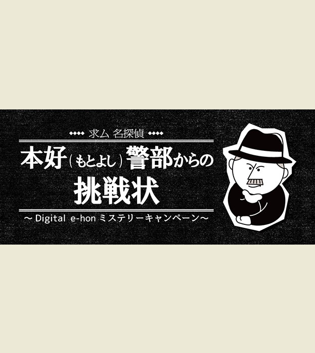 求ム名探偵！本好（もとよし）警部からの挑戦状〜Digital e-honミステリーキャンペーン〜